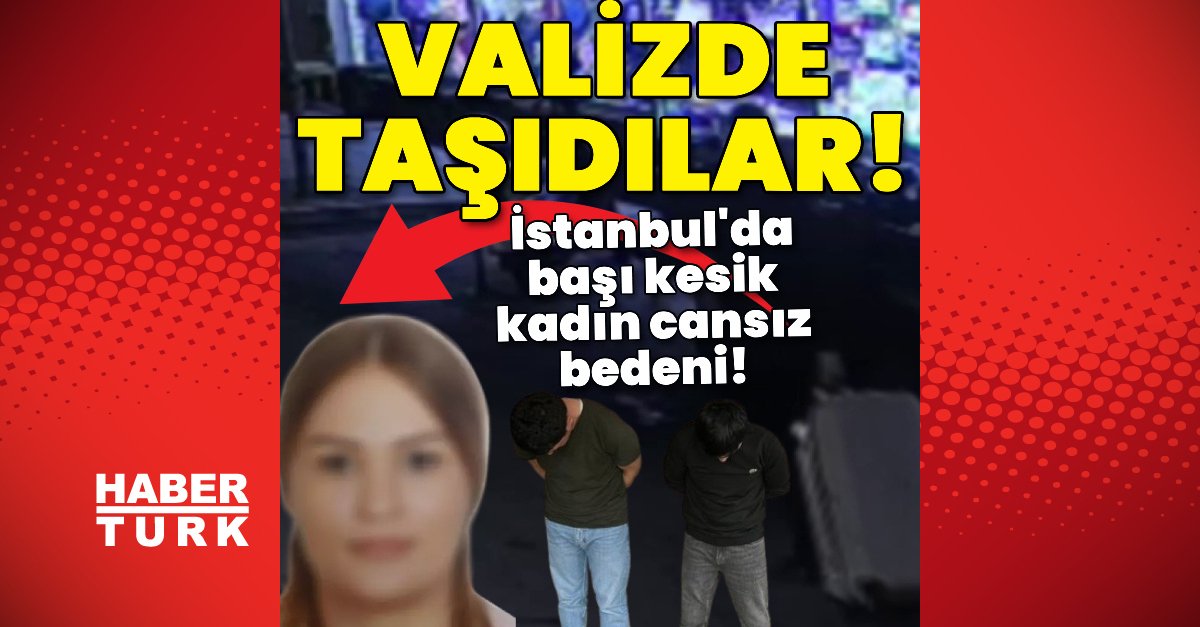Son dakika: İstanbul’da başı olmayan kadın cansız bedeni bulundu! Vahşette şüpheliler yakalandı!
